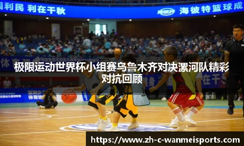 极限运动世界杯小组赛乌鲁木齐对决漯河队精彩对抗回顾